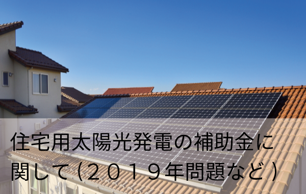 住宅用太陽光発電の補助金に関して(２０１９年問題など)